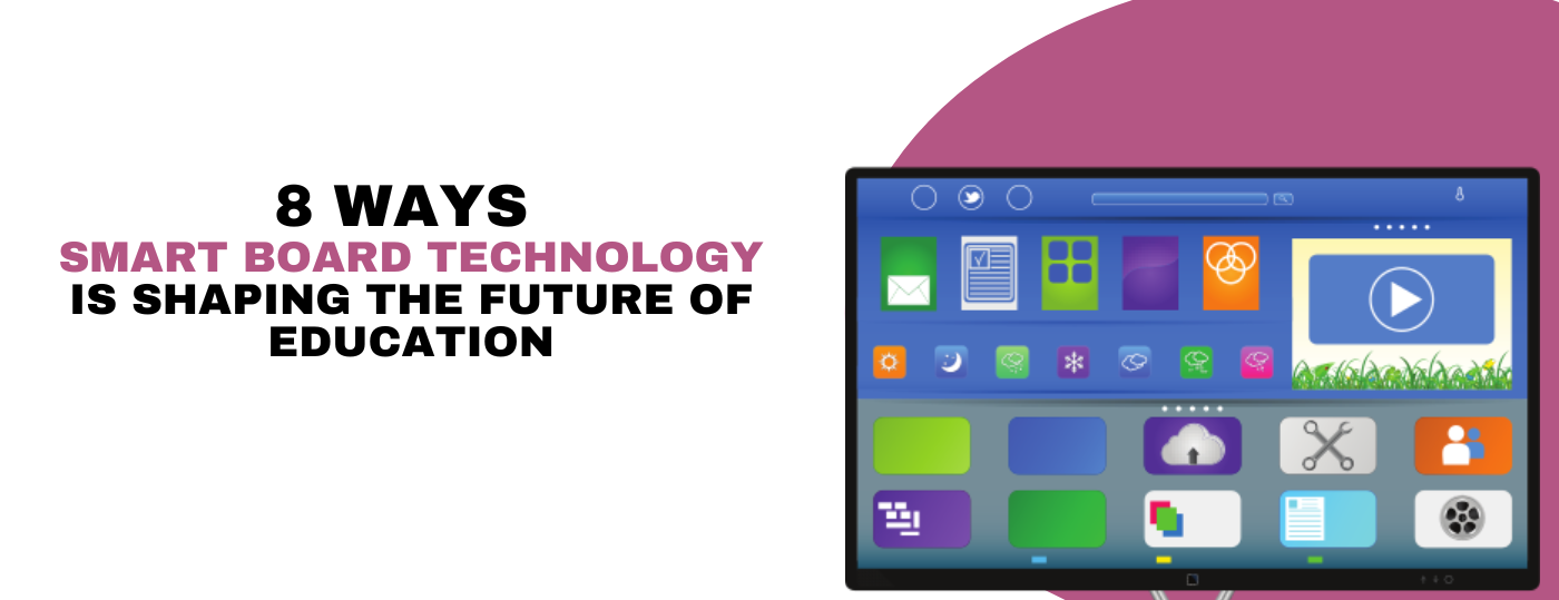 8 Ways Smart Board Technology is Shaping the Future of Education